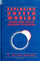 Exploring Unseen Worlds: William James and the Philosophy of Mysticism 0791432246 Book Cover