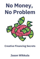 No Money, No Problem: Creative Financing Secrets B0CTKTJV27 Book Cover