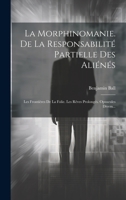 La Morphinomanie. De La Responsabilité Partielle Des Aliénés: Les Frontières De La Folie. Les Rêves Prolongés. Opuscules Divers... 1021428892 Book Cover