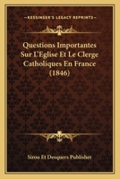 Questions Importantes Sur L'Eglise Et Le Clerge Catholiques En France (1846) 1160235201 Book Cover