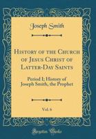 History of the Church of Jesus Christ of Latter-Day Saints, Vol. 6: Period I; History of Joseph Smith, the Prophet 0484343947 Book Cover
