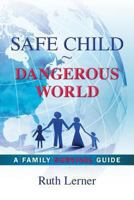 Safe Child Dangerous World: A Family Survival Guide 1489533222 Book Cover