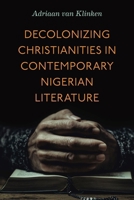 Decolonizing Christianities in Contemporary Nigerian Literature 0271100397 Book Cover