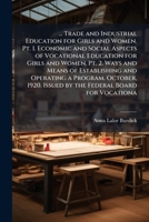 ... Trade and Industrial Education for Girls and Women. Pt. 1. Economic and Social Aspects of Vocational Education for Girls and Women. Pt. 2. Ways and Means of Establishing and Operating a Program. O 1178299120 Book Cover