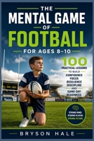 The Mental Game of Football for Ages 8–10: 100 Practical Lessons to Build Confidence, Focus, Resilience, Discipline, and Game-Day Readiness B0HHFDNBKB Book Cover