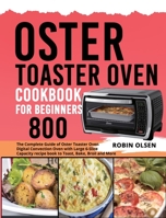 Oster Toaster Oven Cookbook for Beginners 800: The Complete Guide of Oster Toaster Oven Digital Convection Oven with Large 6-Slice Capacity recipe book to Toast, Bake, Broil and More 1637839146 Book Cover