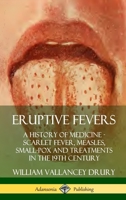 Eruptive Fevers: A History of Medicine - Scarlet Fever, Measles, Small-Pox and Treatments in the 19th Century 035973314X Book Cover