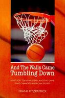 And the Walls Came Tumbling Down: Kentucky, Texas Western, and the Game That Changed American Sports 0803269013 Book Cover