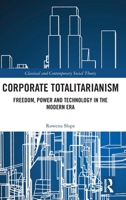 Corporate Totalitarianism: Freedom, Power and Technology in the Modern Era (Classical and Contemporary Social Theory) 1032677627 Book Cover