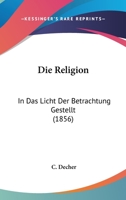 Die Religion: In Das Licht Der Betrachtung Gestellt (1856) 1120452821 Book Cover