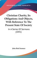 Christian Charity, Its Obligations and Objects, with Reference to the Present State of Society: In a Series of Sermons 1165938332 Book Cover