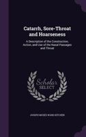 Catarrh, Sore-Throat and Hoarseness: A Description of the Construction, Action, and Use of the Nasal Passages and Throat... 1358127794 Book Cover