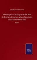 A Descriptive catalogue of the New Sydenham Society's Atlas of portraits of diseases of the skin: Part I 3752509104 Book Cover