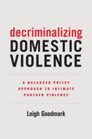 Decriminalizing Domestic Violence: A Balanced Policy Approach to Intimate Partner Violence 0520295579 Book Cover