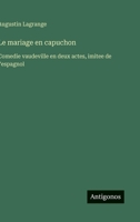 Le mariage en capuchon: Comedie vaudeville en deux actes, imitee de l'espagnol (French Edition) 3563206473 Book Cover