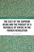 The Cult of the Supreme Being and the Pursuit of a Republic of Virtue in the French Revolution (Routledge Studies in Modern European History) 1041211309 Book Cover