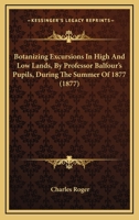 Botanizing Excursions In High And Low Lands, By Professor Balfour's Pupils, During The Summer Of 1877 1436791545 Book Cover