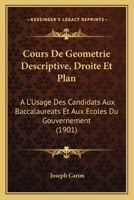 Cours De Geometrie Descriptive, Droite Et Plan: A L'Usage Des Candidats Aux Baccalaureats Et Aux Ecoles Du Gouvernement (1901) 2329313616 Book Cover