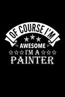 Of Course I'm Awesome I'm A Painter: Lined Journal, 120 Pages, 6x9 Sizes, Funny Painter Notebook Gift For Painters 167688999X Book Cover