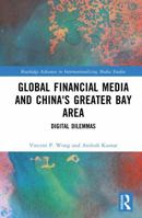 Global Financial Media and China's Greater Bay Area: Digital Dilemmas (Routledge Advances in Internationalizing Media Studies) 1041265913 Book Cover