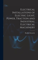 Electrical Installations of Electric Light, Power, Traction and Industrial Electrical Machinery 1017410518 Book Cover