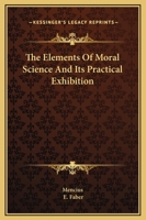 The Elements Of Moral Science And Its Practical Exhibition 1425464211 Book Cover