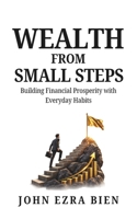 Wealth from Small Steps: Building Financial Prosperity with Everyday Habits B0DVFSGWV6 Book Cover