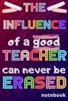 The influence of a good Teacher can never be erased: Notebook (A5) Great for Teacher Gifts, End of Year, Appreciation Week, Teachers Leaving, Thank You Gifts or Birthday gifts 1657780163 Book Cover