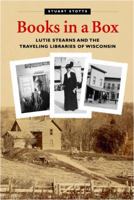 Books in a Box: Lutie Stearns and the Traveling Libraries of Wisconsin 0976537206 Book Cover