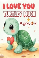 I Love You Turtley Much: A Turtle Board Book About Love and Confidence For Ages 0-3 I A Sweet and Funny Story That Helps Babies and Toddlers Build ... I Gift For Any Occasion, Bedtime Reading B0GSN7B8KD Book Cover