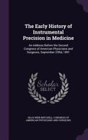 The Early History Of Instrumental Precision In Medicine: An Address Before The Second Congress Of American Physicians And Surgeons, September 23, 1891 1145481930 Book Cover