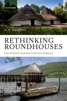 Rethinking Roundhouses: Later Prehistoric Settlement in Britain and Beyond 0192893807 Book Cover