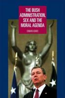 The Bush Administration, Sex and the Moral Agenda 0719072778 Book Cover