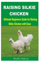 RAISING SILKIE CHICKEN: Ultimate Beginners Guide for Raising Silkie Chicken with Ease B0C2SM679C Book Cover