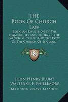 The Book of Church Law: Being an Exposition of the Legal Rights and Duties of the Parochial Clergy and the Laity of the Church of England 1240030843 Book Cover