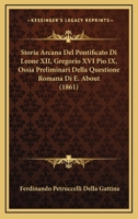 Storia Arcana Del Pontificato Di Leone XII, Gregorio XVI Pio IX, Ossia Preliminari Della Questione Romana Di E. About (1861) 1168080118 Book Cover