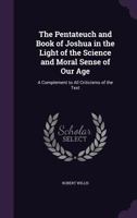 The Pentateuch and Book of Joshua in the Light of the Science and Moral Sense of Our Age: A Complement to All Criticisms of the Text 1357122047 Book Cover