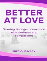 Better at love: Growing Stronger Connection With Kindness And Compassion B0DT4PNGMB Book Cover