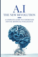 AI: The New Revolution: A complete guide to understand and use Artificial Intelligence B0C2RX8MG6 Book Cover