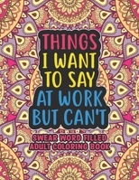 Things I Want To Say At Work But Can't - Swear Word Filled Adult Coloring Book: Swear word, Swearing and Sweary Designs - swearing coloring book for adults B08MRW6TCL Book Cover