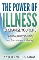 The Power of Illness to Change Your Life: A personal journey of healing and how it can be a blessing 0993389007 Book Cover