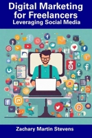 Digital Marketing for Freelancers: Leveraging Social Media B0CGG9DG81 Book Cover