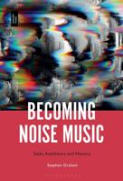 Becoming Noise Music: Style, Aesthetics and History 1501378708 Book Cover