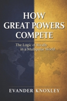 HOW GREAT POWERS COMPETE: The Logic of Rivalry in a Multipolar World B0GJCND3MX Book Cover