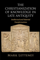 The Christianization of Knowledge in Late Antiquity: Intellectual and Material Transformations 1009363387 Book Cover