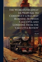 The World's Highway [A Proposal to Construct a Railway Running Between Calcutta and London]. From the 'calcutta Review' 1147002444 Book Cover