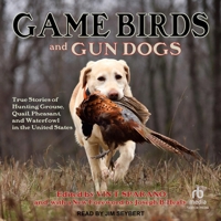 Game Birds and Gun Dogs: True Stories of Hunting Grouse, Quail, Pheasant, and Waterfowl in North America B0GG17R294 Book Cover