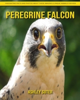 Peregrine Falcon: Fascinating Facts and Photos about These Amazing & Unique Animals for Kids B092P6WPXX Book Cover