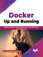 Docker: Up and Running: Build and deploy containerized web apps with Docker and Kubernetes 9355517882 Book Cover