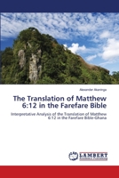 The Translation of Matthew 6:12 in the Farefare Bible: Interpretative Analysis of the Translation of Matthew 6:12 in the Farefare Bible-Ghana 6207455959 Book Cover